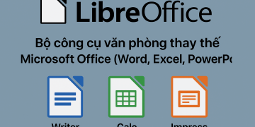LibreOffice – Bộ công cụ văn phòng thay thế Microsoft Office (Word, Excel, PowerPoint…)